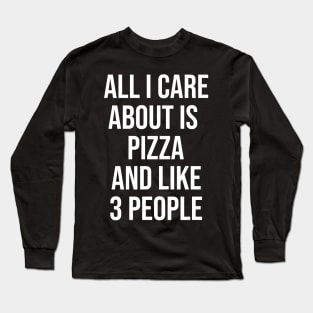 All I Care About Is Pizza And Like 3 People Long Sleeve T-Shirt